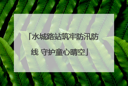 水城路站筑牢防汛防线 守护童心晴空