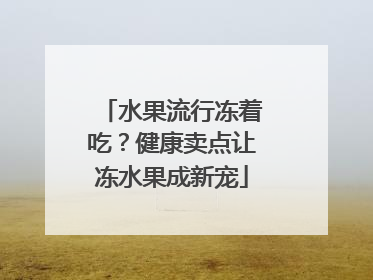 水果流行冻着吃？健康卖点让冻水果成新宠