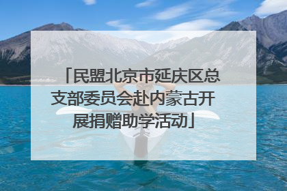 民盟北京市延庆区总支部委员会赴内蒙古开展捐赠助学活动