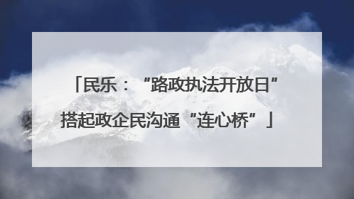 民乐：“路政执法开放日”搭起政企民沟通“连心桥”