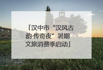 汉中市“汉风古韵·传奇夜”暑期文旅消费季启动