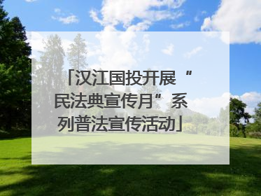 汉江国投开展“民法典宣传月”系列普法宣传活动