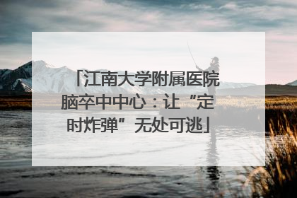 江南大学附属医院脑卒中中心：让“定时炸弹”无处可逃
