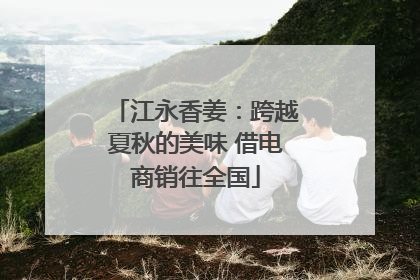 江永香姜：跨越夏秋的美味 借电商销往全国