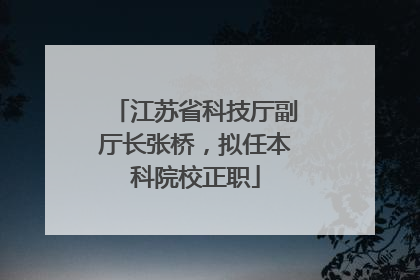 江苏省科技厅副厅长张桥，拟任本科院校正职