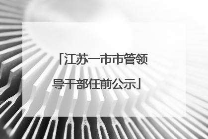 江苏一市市管领导干部任前公示