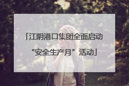 江阴港口集团全面启动“安全生产月”活动