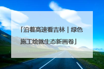 沿着高速看吉林｜绿色施工绘就生态新画卷
