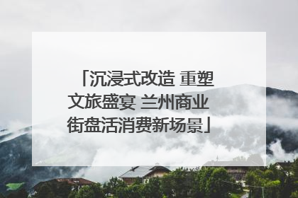 沉浸式改造 重塑文旅盛宴 兰州商业街盘活消费新场景