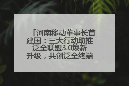 河南移动董事长首建国：三大行动助推泛全联盟3.0焕新升级，共创泛全终端万亿级产业生态