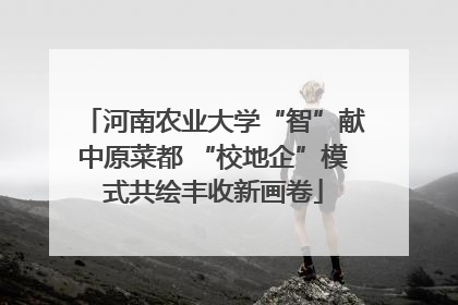 河南农业大学“智”献中原菜都 “校地企”模式共绘丰收新画卷