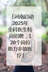 河南启动2025年全科医生特岗招聘，120个岗位助力乡镇医疗