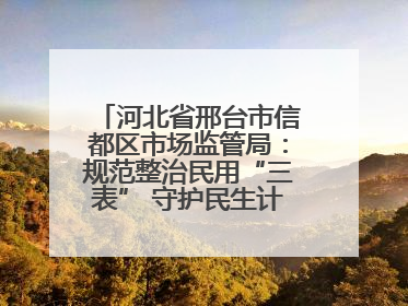 河北省邢台市信都区市场监管局：规范整治民用“三表” 守护民生计量公平