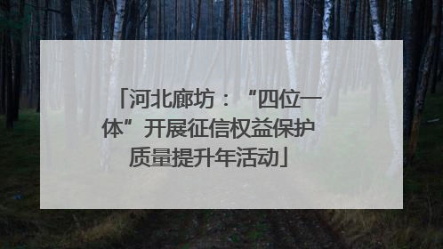 河北廊坊：“四位一体”开展征信权益保护质量提升年活动