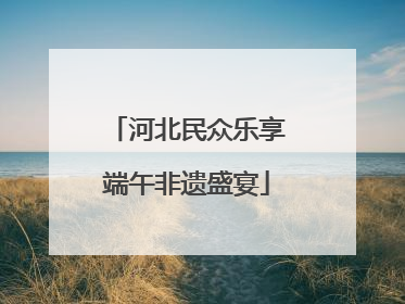 河北民众乐享端午非遗盛宴