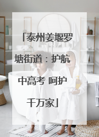 泰州姜堰罗塘街道：护航中高考 呵护千万家