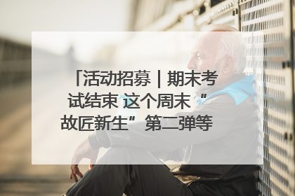 活动招募｜期末考试结束 这个周末“故匠新生”第二弹等着同学们来体验！
