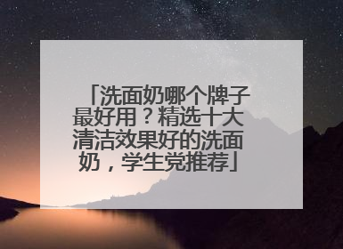 洗面奶哪个牌子最好用？精选十大清洁效果好的洗面奶，学生党推荐