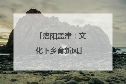 洛阳孟津：文化下乡育新风