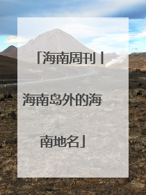 海南周刊丨海南岛外的海南地名