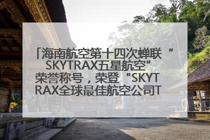 海南航空第十四次蝉联“SKYTRAX五星航空”荣誉称号，荣登“SKYTRAX全球最佳航空公司TOP10”榜单