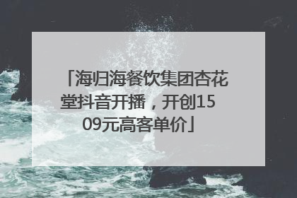 海归海餐饮集团杏花堂抖音开播，开创1509元高客单价