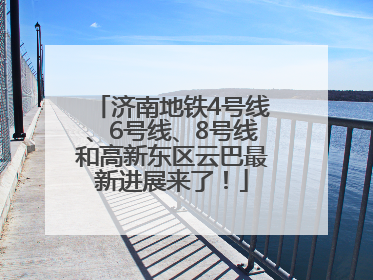 济南地铁4号线、6号线、8号线和高新东区云巴最新进展来了！