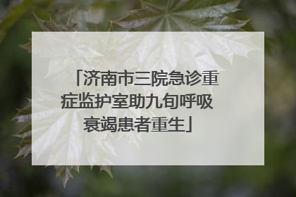 济南市三院急诊重症监护室助九旬呼吸衰竭患者重生