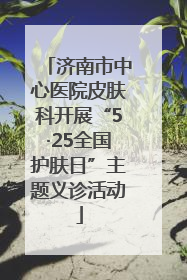 济南市中心医院皮肤科开展“5·25全国护肤日”主题义诊活动