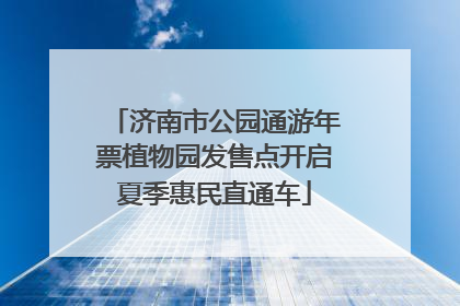 济南市公园通游年票植物园发售点开启夏季惠民直通车