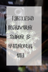 浙江启动防汛Ⅳ级应急响应 多举措应对汛情