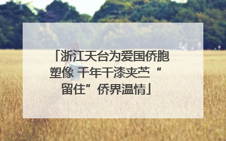 浙江天台为爱国侨胞塑像 千年干漆夹苎“留住”侨界温情