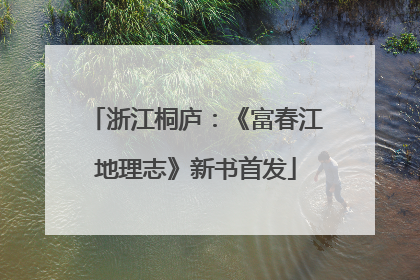 浙江桐庐：《富春江地理志》新书首发