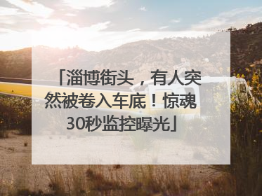 淄博街头，有人突然被卷入车底！惊魂30秒监控曝光