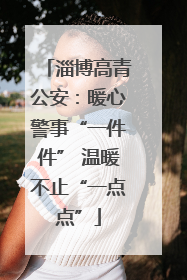 淄博高青公安：暖心警事“一件件” 温暖不止“一点点”