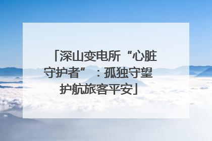 深山变电所“心脏守护者”：孤独守望护航旅客平安
