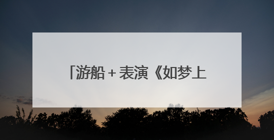 游船＋表演《如梦上塘》公益航班启航