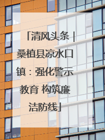 清风头条｜桑植县凉水口镇：强化警示教育 构筑廉洁防线
