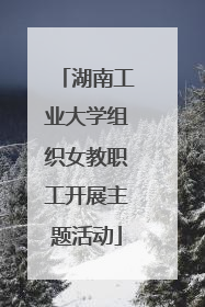 湖南工业大学组织女教职工开展主题活动