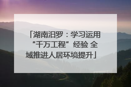 湖南汨罗：学习运用“千万工程”经验 全域推进人居环境提升