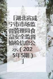 湖北省咸宁市市场监督管理局食品安全监督抽检信息公示（2025年5期）