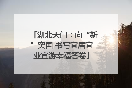 湖北天门：向“新”突围 书写宜居宜业宜游幸福答卷