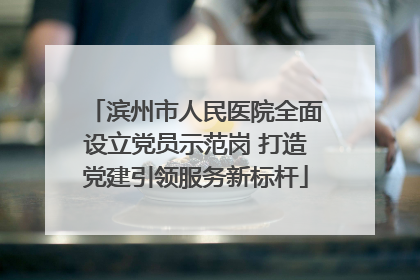 滨州市人民医院全面设立党员示范岗 打造党建引领服务新标杆