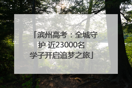 滨州高考：全城守护 近23000名学子开启追梦之旅