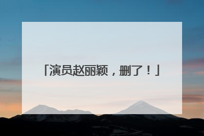 演员赵丽颖，删了！