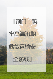 荆门：筑牢高温汛期危货运输安全防线