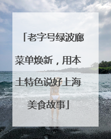 老字号绿波廊菜单焕新，用本土特色说好上海美食故事