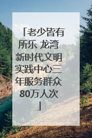 老少皆有所乐 龙湾新时代文明实践中心三年服务群众80万人次