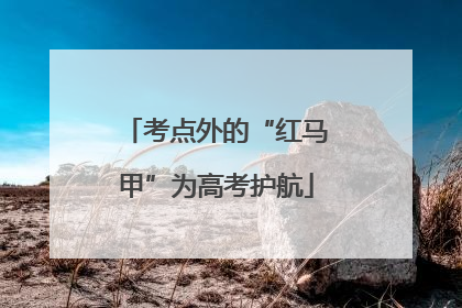 考点外的“红马甲”为高考护航