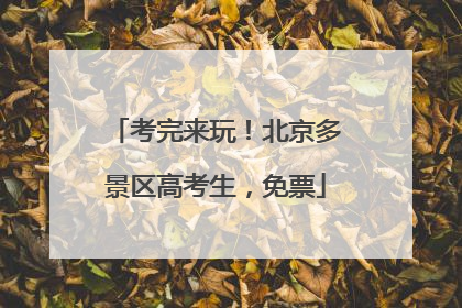 考完来玩！北京多景区高考生，免票